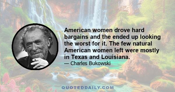 American women drove hard bargains and the ended up looking the worst for it. The few natural American women left were mostly in Texas and Louisiana.