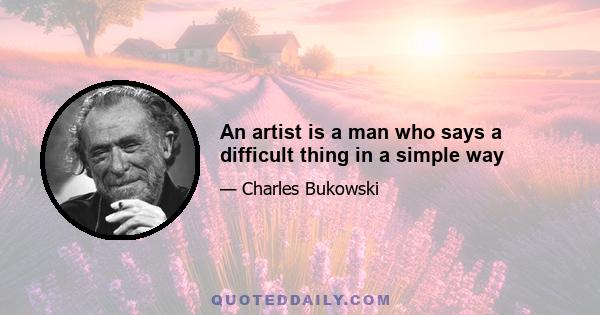 An artist is a man who says a difficult thing in a simple way