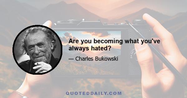 Are you becoming what you've always hated?