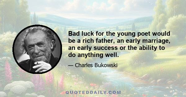 Bad luck for the young poet would be a rich father, an early marriage, an early success or the ability to do anything well.