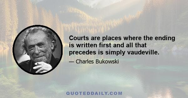 Courts are places where the ending is written first and all that precedes is simply vaudeville.