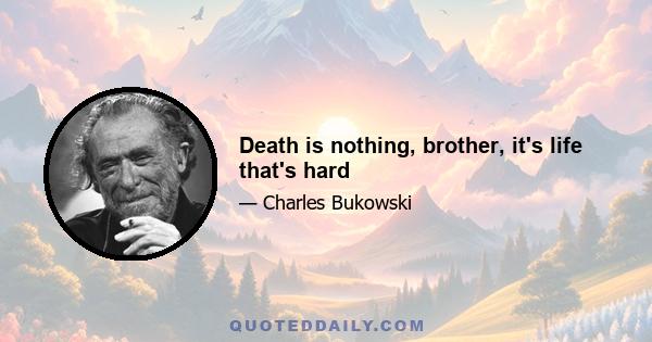 Death is nothing, brother, it's life that's hard