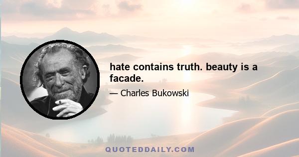 hate contains truth. beauty is a facade.