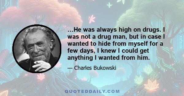 …He was always high on drugs. I was not a drug man, but in case I wanted to hide from myself for a few days, I knew I could get anything I wanted from him.