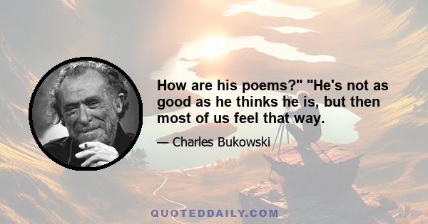 How are his poems? He's not as good as he thinks he is, but then most of us feel that way.