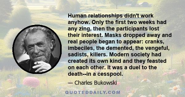 Human relationships didn't work anyhow. Only the first two weeks had any zing, then the participants lost their interest. Masks dropped away and real people began to appear: cranks, imbeciles, the demented, the