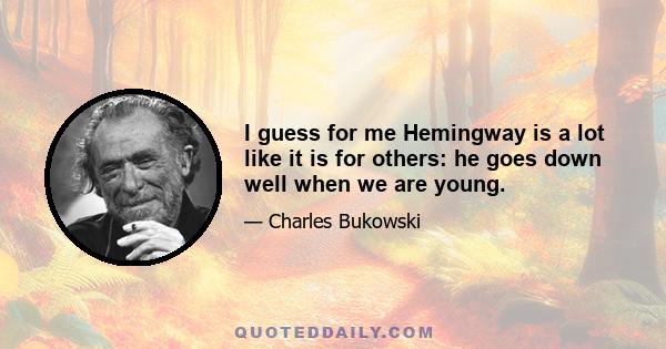 I guess for me Hemingway is a lot like it is for others: he goes down well when we are young.