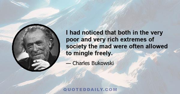 I had noticed that both in the very poor and very rich extremes of society the mad were often allowed to mingle freely.