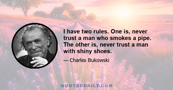 I have two rules. One is, never trust a man who smokes a pipe. The other is, never trust a man with shiny shoes.