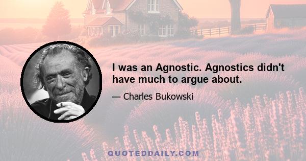 I was an Agnostic. Agnostics didn't have much to argue about.