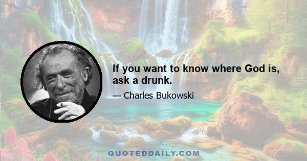 If you want to know where God is, ask a drunk.