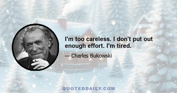 I'm too careless. I don't put out enough effort. I'm tired.