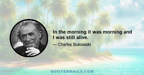 In the morning it was morning and I was still alive.