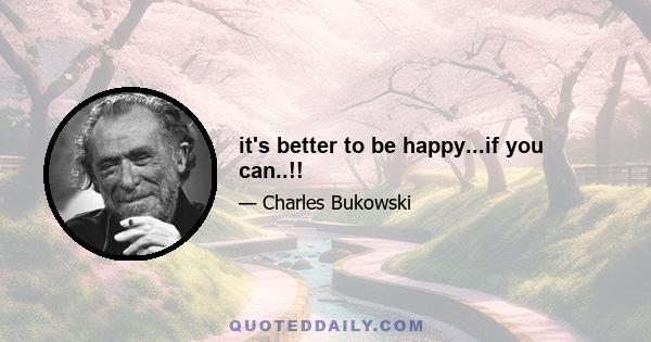 it's better to be happy...if you can..!!