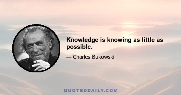 Knowledge is knowing as little as possible.