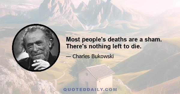 Most people's deaths are a sham. There's nothing left to die.