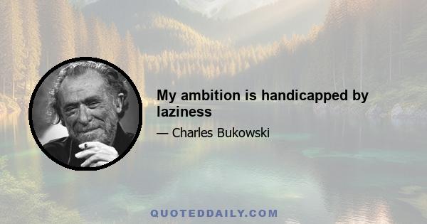 My ambition is handicapped by laziness