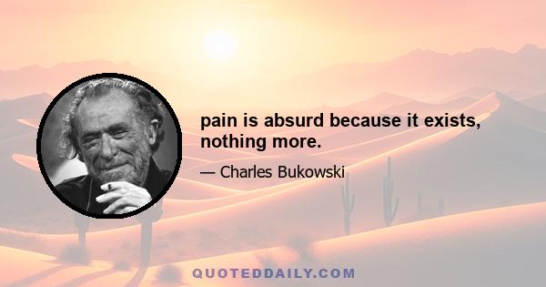 pain is absurd because it exists, nothing more.