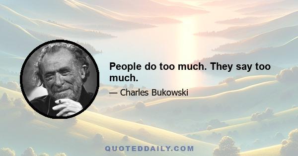 People do too much. They say too much.