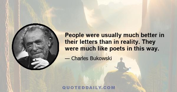 People were usually much better in their letters than in reality. They were much like poets in this way.