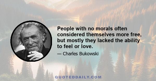 People with no morals often considered themselves more free, but mostly they lacked the ability to feel or love.