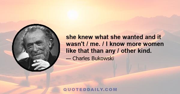 she knew what she wanted and it wasn't / me. / I know more women like that than any / other kind.