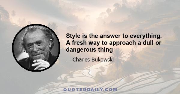 Style is the answer to everything. A fresh way to approach a dull or dangerous thing