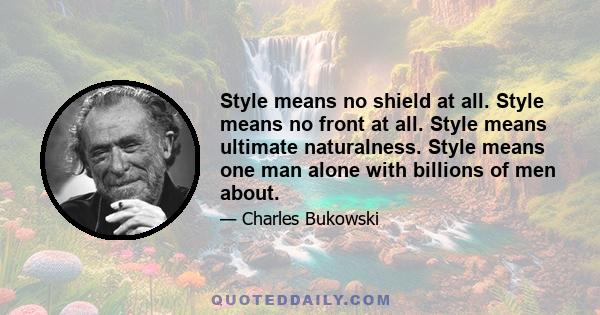 Style means no shield at all. Style means no front at all. Style means ultimate naturalness. Style means one man alone with billions of men about.