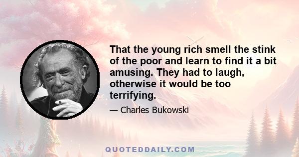 That the young rich smell the stink of the poor and learn to find it a bit amusing. They had to laugh, otherwise it would be too terrifying.