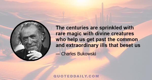 The centuries are sprinkled with rare magic with divine creatures who help us get past the common and extraordinary ills that beset us