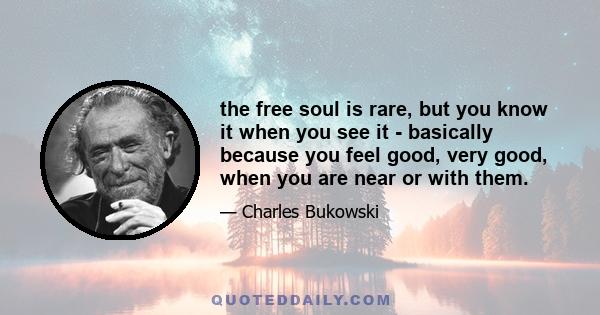 the free soul is rare, but you know it when you see it - basically because you feel good, very good, when you are near or with them.