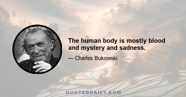 The human body is mostly blood and mystery and sadness.