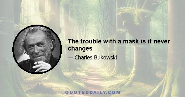 The trouble with a mask is it never changes