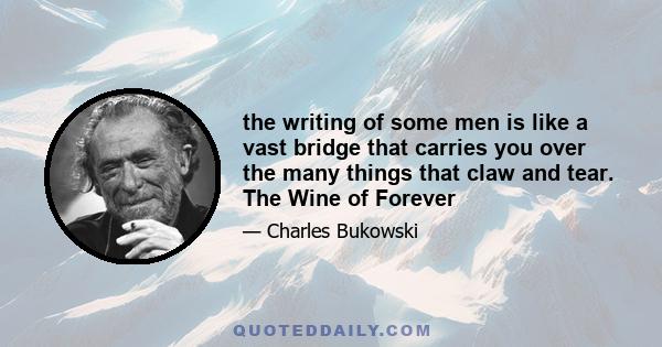 the writing of some men is like a vast bridge that carries you over the many things that claw and tear. The Wine of Forever