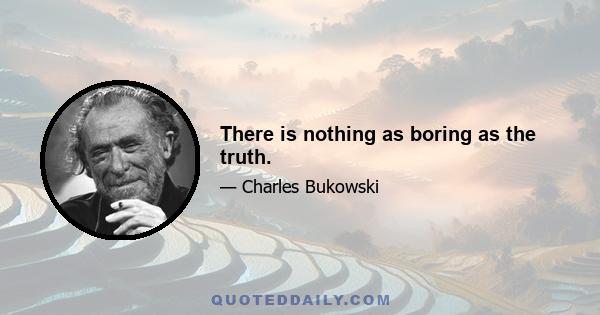 There is nothing as boring as the truth.