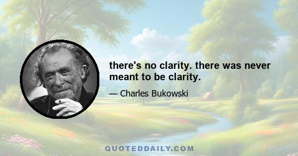 there's no clarity. there was never meant to be clarity.