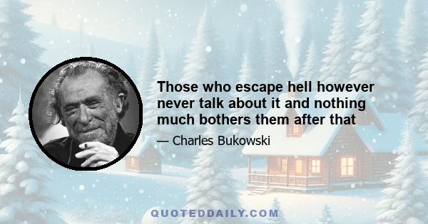 Those who escape hell however never talk about it and nothing much bothers them after that