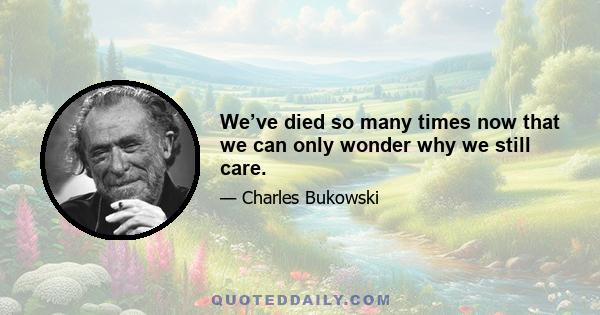 We’ve died so many times now that we can only wonder why we still care.