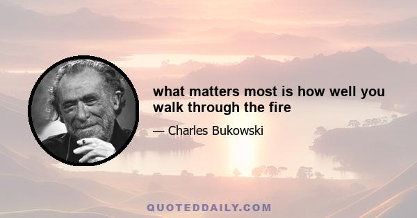 what matters most is how well you walk through the fire