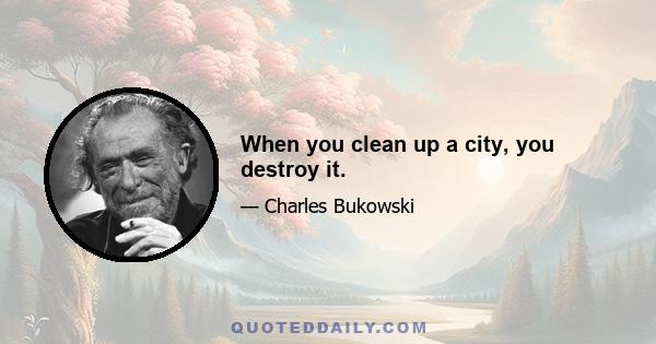 When you clean up a city, you destroy it.