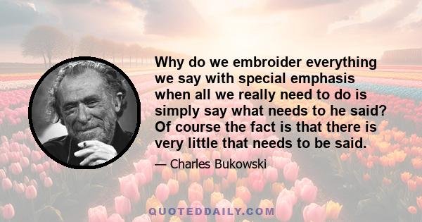 Why do we embroider everything we say with special emphasis when all we really need to do is simply say what needs to he said? Of course the fact is that there is very little that needs to be said.