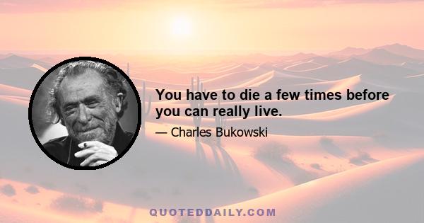 You have to die a few times before you can really live.