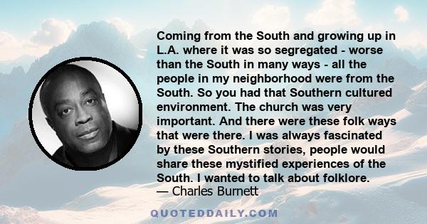 Coming from the South and growing up in L.A. where it was so segregated - worse than the South in many ways - all the people in my neighborhood were from the South. So you had that Southern cultured environment. The