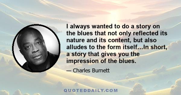 I always wanted to do a story on the blues that not only reflected its nature and its content, but also alludes to the form itself…In short, a story that gives you the impression of the blues.