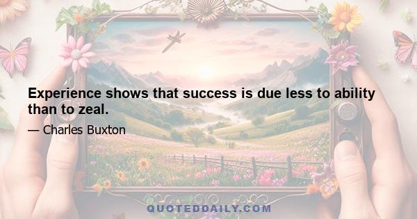 Experience shows that success is due less to ability than to zeal.