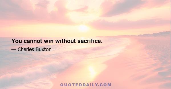 You cannot win without sacrifice.