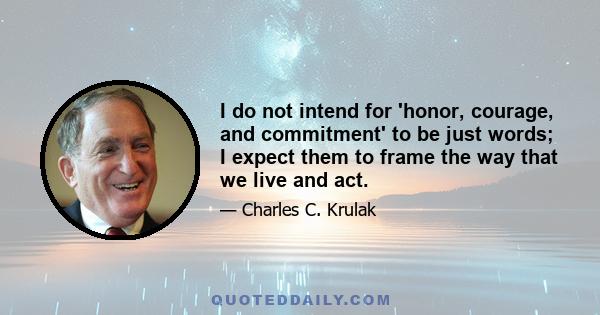 I do not intend for 'honor, courage, and commitment' to be just words; I expect them to frame the way that we live and act.