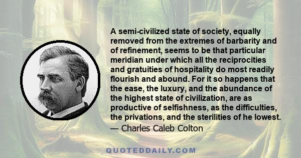 A semi-civilized state of society, equally removed from the extremes of barbarity and of refinement, seems to be that particular meridian under which all the reciprocities and gratuities of hospitality do most readily