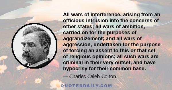 All wars of interference, arising from an officious intrusion into the concerns of other states; all wars of ambition, carried on for the purposes of aggrandizement; and all wars of aggression, undertaken for the