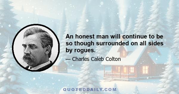 An honest man will continue to be so though surrounded on all sides by rogues.